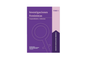 Investigaciones feministas. Tomo I. Corporalidades y violencias